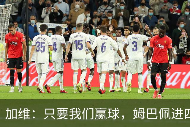 加维：只要我们赢球，姆巴佩进四五球也行；亚马尔是当今最佳
