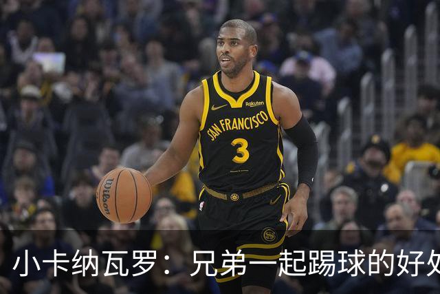 小卡纳瓦罗:兄弟一起踢球的好处?至少他不会因传球失误就骂你妈