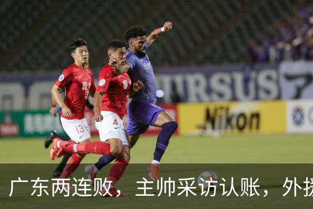 广东两连败，主帅采访认账，外援博日奇坦言近20分难接受！