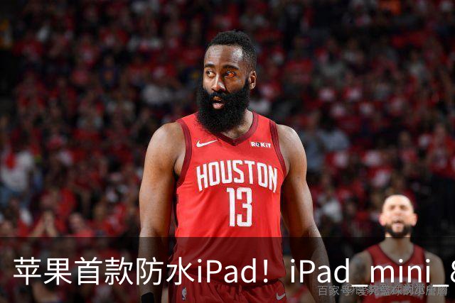 苹果首款防水iPad！iPad mini 8支持IP67 但进水不保修