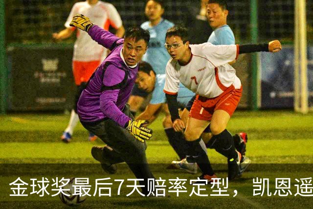 金球奖最后7天赔率定型，凯恩遥遥领先，梅西意外跌至第四