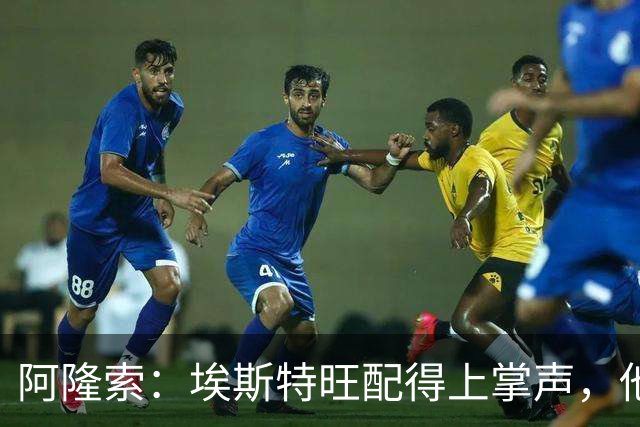 阿隆索：埃斯特旺配得上掌声，他的表现是对教练最好的回应